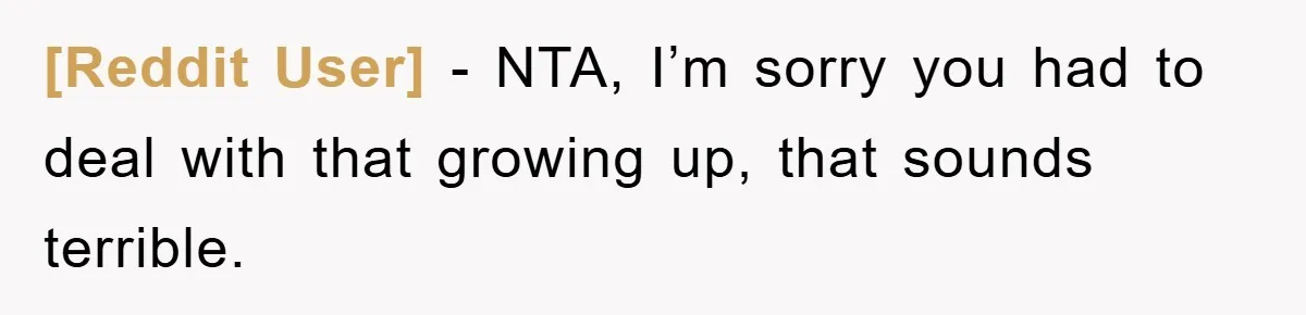 [Reddit User] − NTA, I’m sorry you had to deal with that growing up, that sounds terrible.