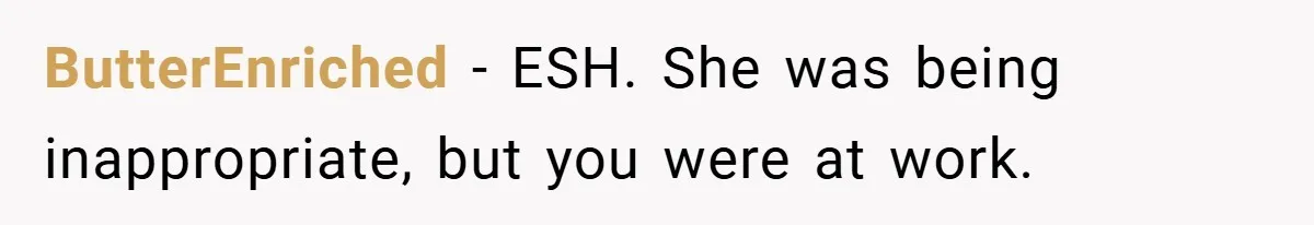 ButterEnriched − ESH. She was being inappropriate, but you were at work.