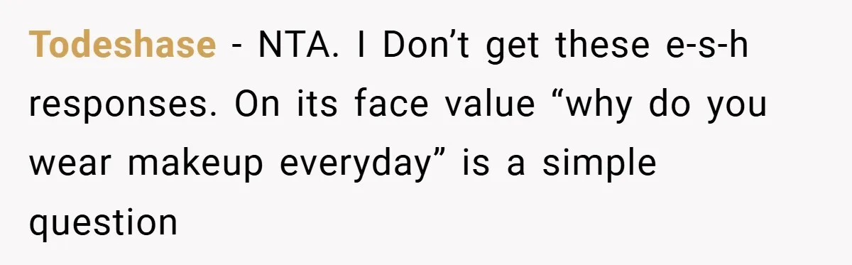Todeshase − NTA. I Don’t get these e-s-h responses. On its face value “why do you wear makeup everyday” is a simple question