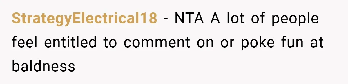 StrategyElectrical18 − NTA A lot of people feel entitled to comment on or poke fun at baldness
