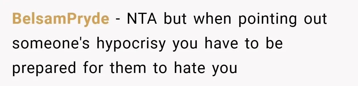 BelsamPryde − NTA but when pointing out someone's hypocrisy you have to be prepared for them to hate you