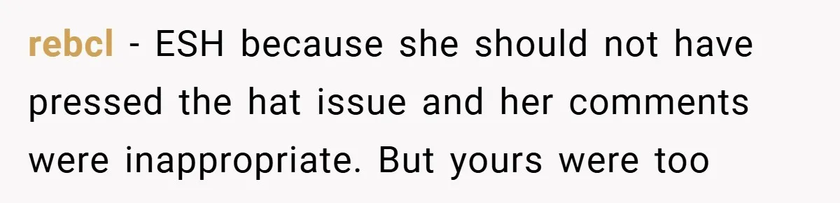 rebcl − ESH because she should not have pressed the hat issue and her comments were inappropriate. But yours were too