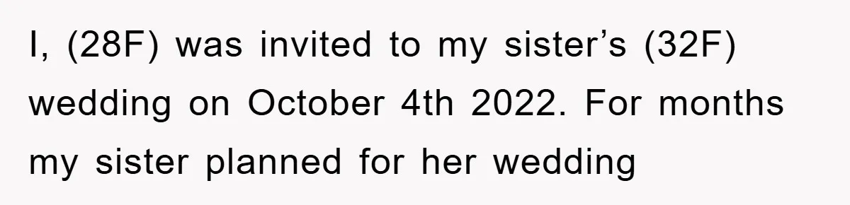 I, (28F) was invited to my sister’s (32F) wedding on October 4th 2022. For months my sister planned for her wedding