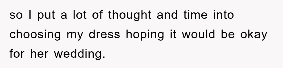 so I put a lot of thought and time into choosing my dress hoping it would be okay for her wedding.