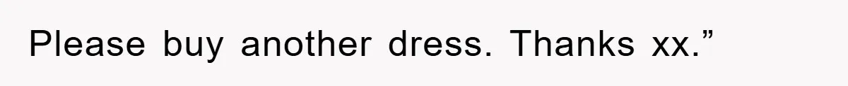 Please buy another dress. Thanks xx.”