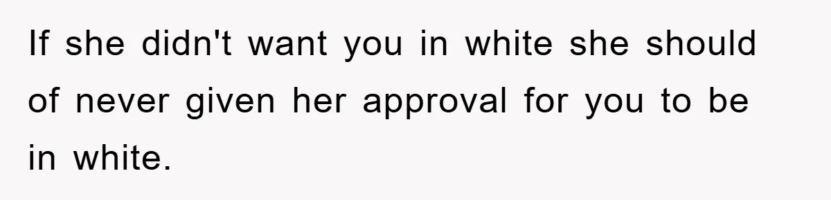 If she didn't want you in white she should of never given her approval for you to be in white.