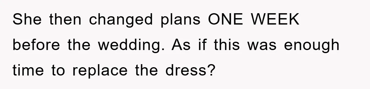 She then changed plans ONE WEEK before the wedding. As if this was enough time to replace the dress?