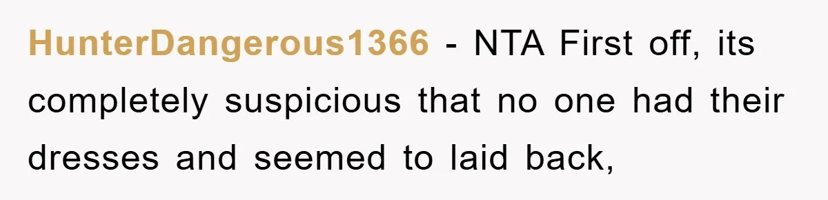 HunterDangerous1366 − NTA First off, its completely suspicious that no one had their dresses and seemed to laid back,