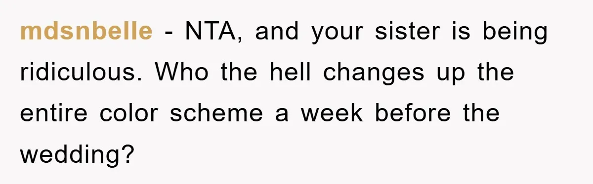 mdsnbelle − NTA, and your sister is being ridiculous. Who the hell changes up the entire color scheme a week before the wedding?