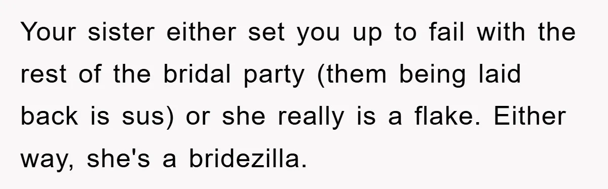 Your sister either set you up to fail with the rest of the bridal party (them being laid back is sus) or she really is a flake. Either way, she's...