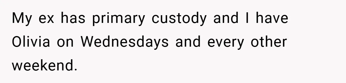 My ex has primary custody and I have Olivia on Wednesdays and every other weekend.