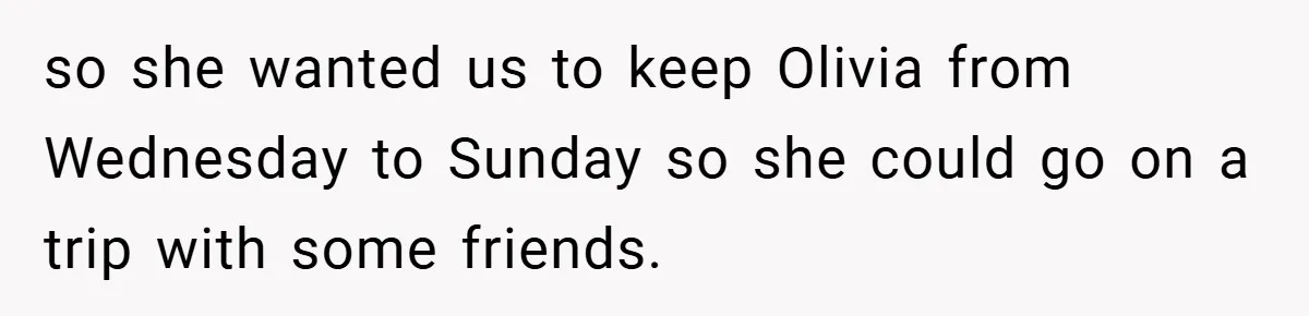so she wanted us to keep Olivia from Wednesday to Sunday so she could go on a trip with some friends.