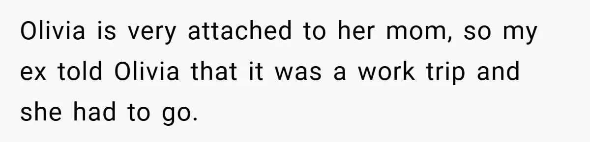 Olivia is very attached to her mom, so my ex told Olivia that it was a work trip and she had to go.