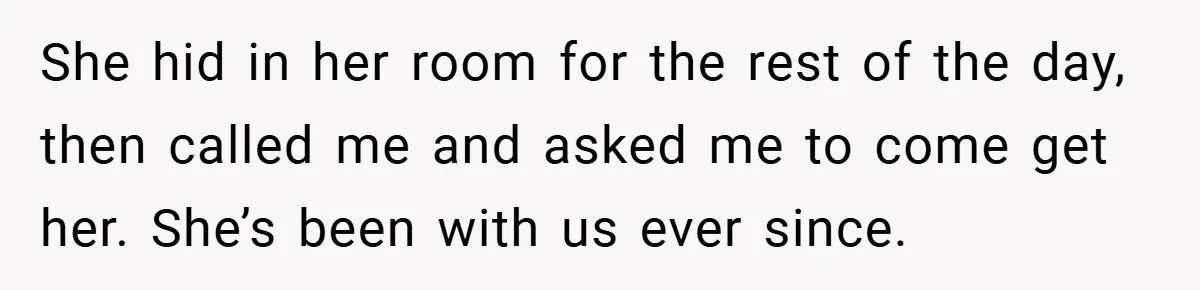 She hid in her room for the rest of the day, then called me and asked me to come get her. She’s been with us ever since.