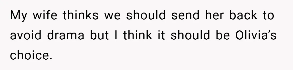 My wife thinks we should send her back to avoid drama but I think it should be Olivia’s choice.
