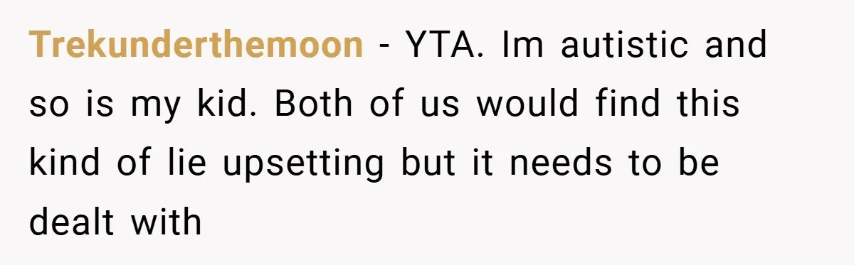 Trekunderthemoon − YTA. Im autistic and so is my kid. Both of us would find this kind of lie upsetting but it needs to be dealt with
