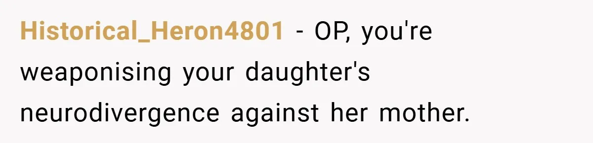 Historical_Heron4801 − OP, you're weaponising your daughter's neurodivergence against her mother.