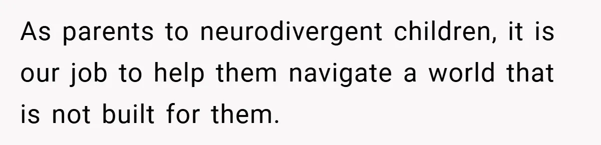As parents to neurodivergent children, it is our job to help them navigate a world that is not built for them.