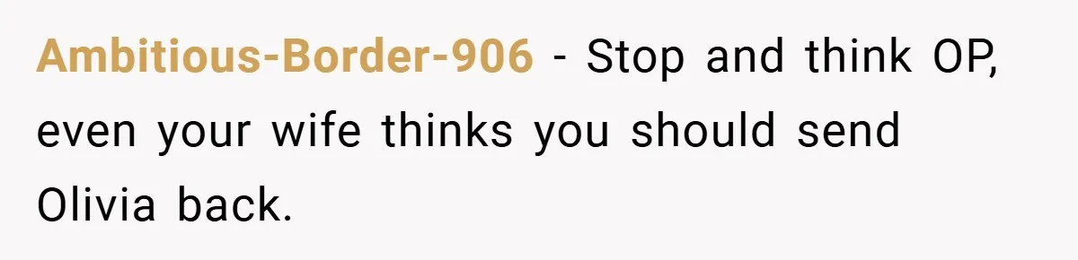 Ambitious-Border-906 − Stop and think OP, even your wife thinks you should send Olivia back.