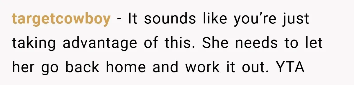 targetcowboy − It sounds like you’re just taking advantage of this. She needs to let her go back home and work it out. YTA