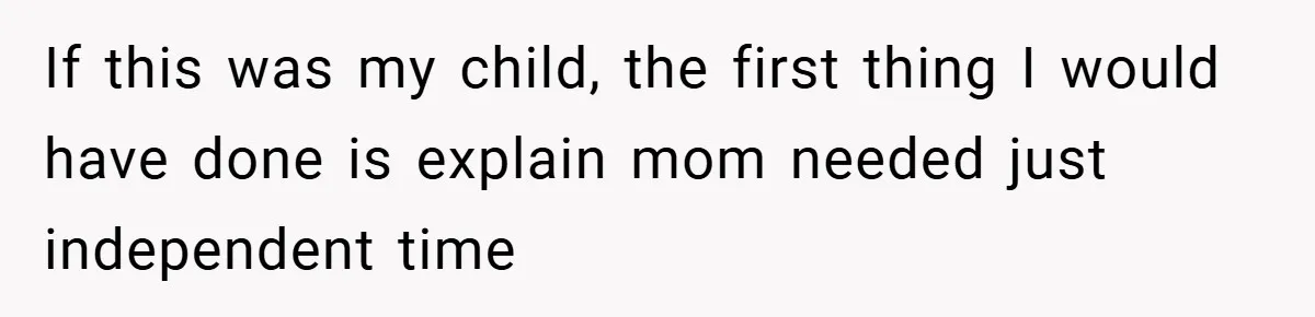 If this was my child, the first thing I would have done is explain mom needed just independent time