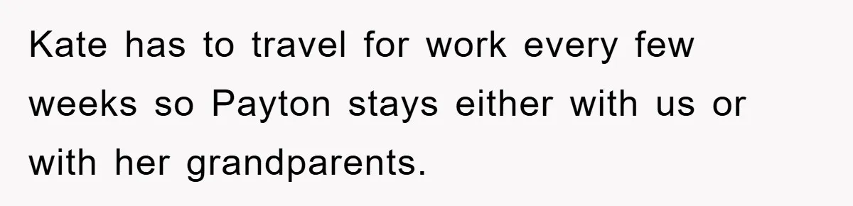 Kate has to travel for work every few weeks so Payton stays either with us or with her grandparents.