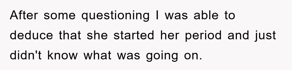 After some questioning I was able to deduce that she started her period and just didn't know what was going on.