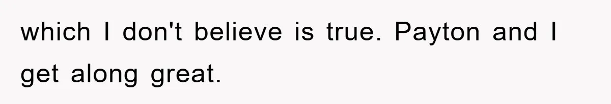 which I don't believe is true. Payton and I get along great.