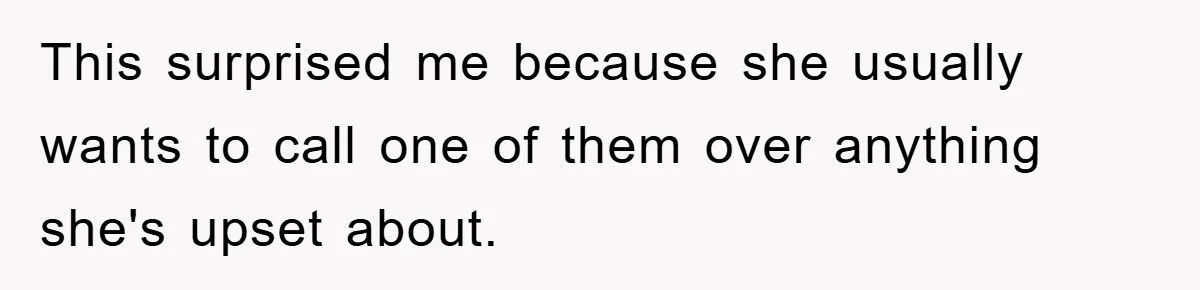 This surprised me because she usually wants to call one of them over anything she's upset about.