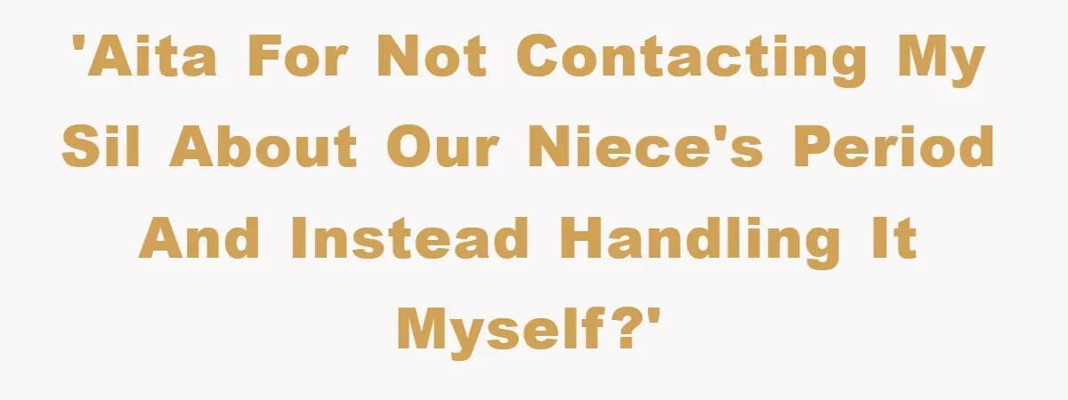 'AITA for not contacting my SIL about our niece's period and instead handling it myself?'
