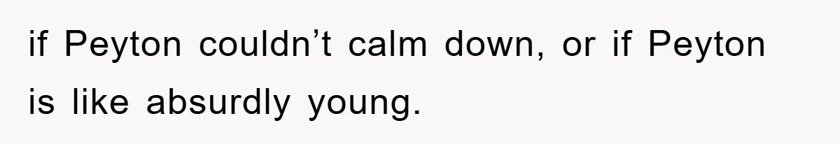 if Peyton couldn’t calm down, or if Peyton is like absurdly young.