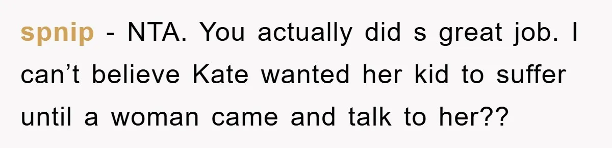 spnip − NTA. You actually did s great job. I can’t believe Kate wanted her kid to suffer until a woman came and talk to her??