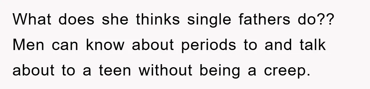 What does she thinks single fathers do?? Men can know about periods to and talk about to a teen without being a creep.
