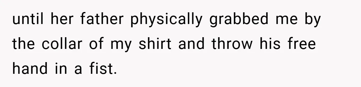 until her father physically grabbed me by the collar of my shirt and throw his free hand in a fist.