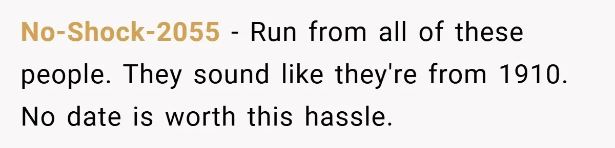 No-Shock-2055 − Run from all of these people. They sound like they're from 1910. No date is worth this hassle.