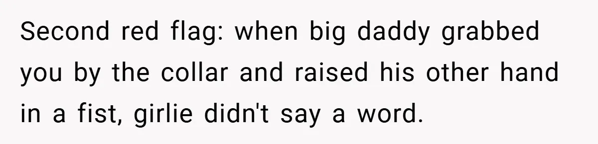 Second red flag: when big daddy grabbed you by the collar and raised his other hand in a fist, girlie didn't say a word.