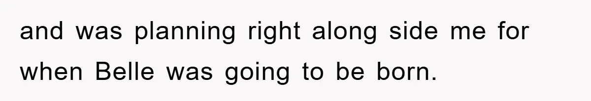 and was planning right along side me for when Belle was going to be born.
