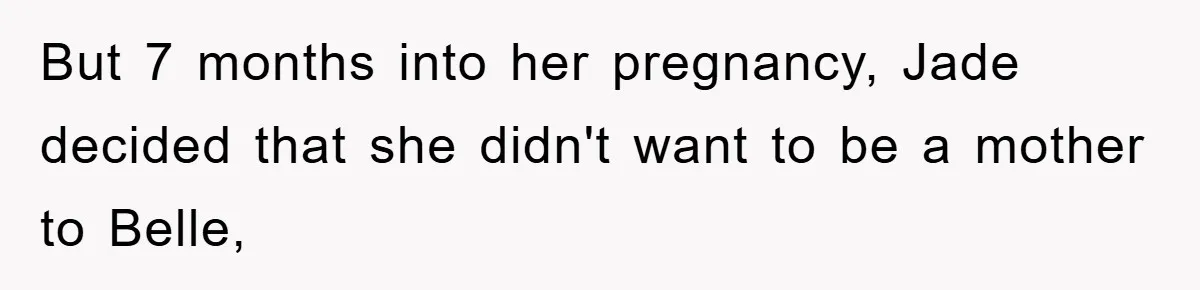 But 7 months into her pregnancy, Jade decided that she didn't want to be a mother to Belle,