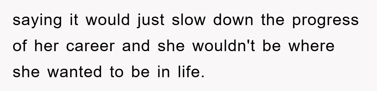 saying it would just slow down the progress of her career and she wouldn't be where she wanted to be in life.