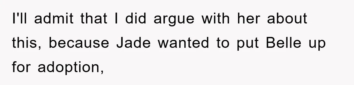 I'll admit that I did argue with her about this, because Jade wanted to put Belle up for adoption,