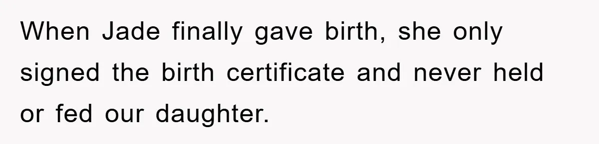 When Jade finally gave birth, she only signed the birth certificate and never held or fed our daughter.
