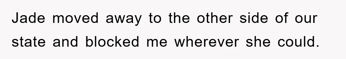 Jade moved away to the other side of our state and blocked me wherever she could.