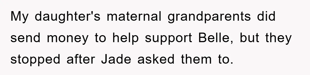 My daughter's maternal grandparents did send money to help support Belle, but they stopped after Jade asked them to.