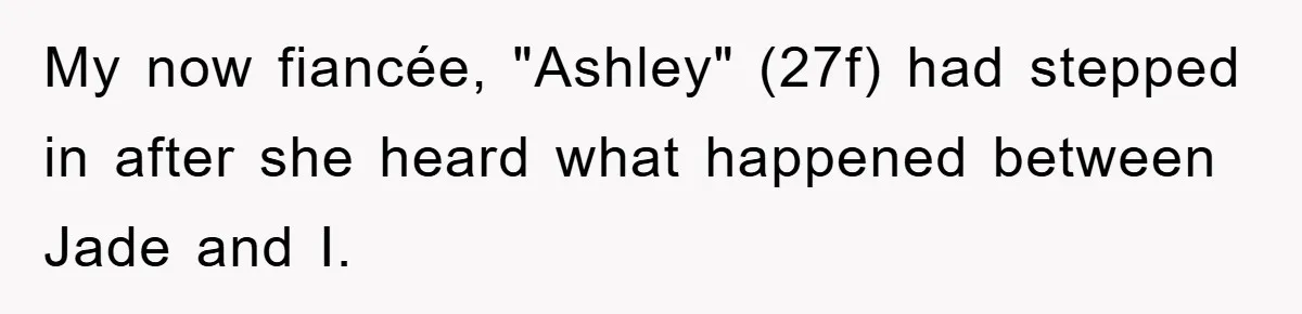 My now fiancée, "Ashley" (27f) had stepped in after she heard what happened between Jade and I.
