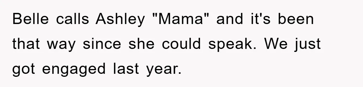 Belle calls Ashley "Mama" and it's been that way since she could speak. We just got engaged last year.