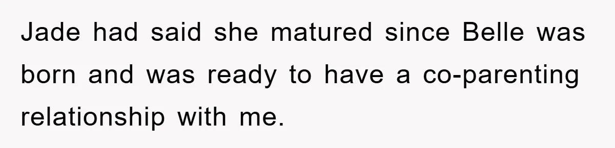 Jade had said she matured since Belle was born and was ready to have a co-parenting relationship with me.