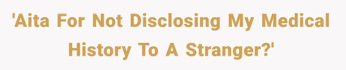 'AITA for not disclosing my medical history to a stranger?'
