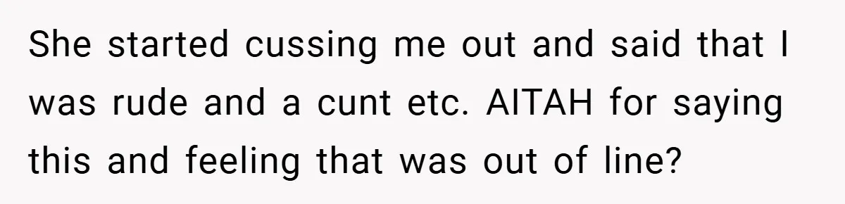 She started cussing me out and said that I was rude and a cunt etc. AITAH for saying this and feeling that was out of line?