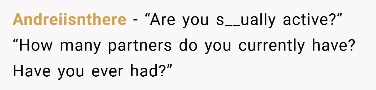 Andreiisnthere − “Are you s__ually active?” “How many partners do you currently have? Have you ever had?”