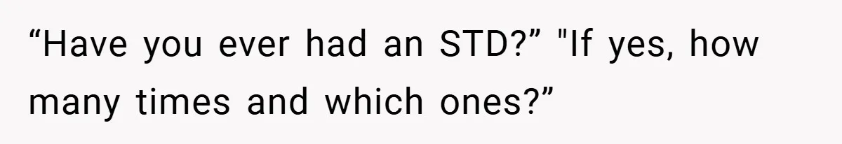 “Have you ever had an STD?” "If yes, how many times and which ones?”